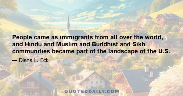 People came as immigrants from all over the world, and Hindu and Muslim and Buddhist and Sikh communities became part of the landscape of the U.S.