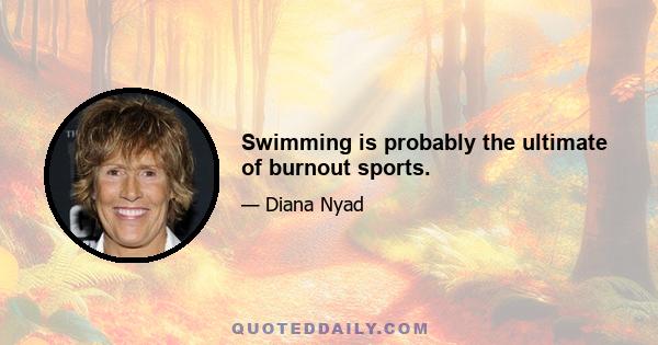 Swimming is probably the ultimate of burnout sports.