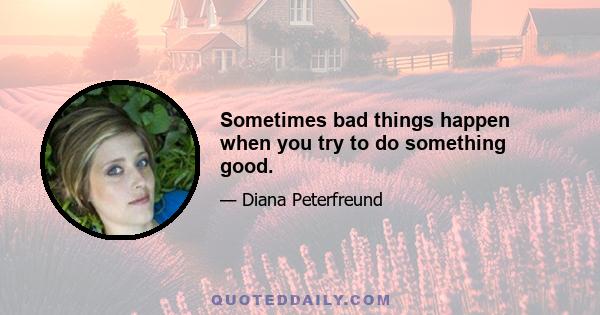 Sometimes bad things happen when you try to do something good.