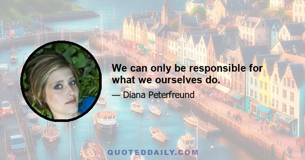 We can only be responsible for what we ourselves do.