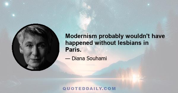 Modernism probably wouldn't have happened without lesbians in Paris.