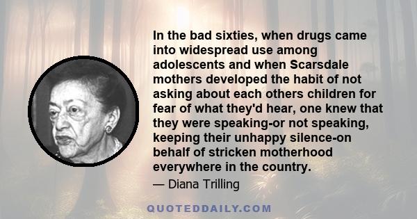 In the bad sixties, when drugs came into widespread use among adolescents and when Scarsdale mothers developed the habit of not asking about each others children for fear of what they'd hear, one knew that they were