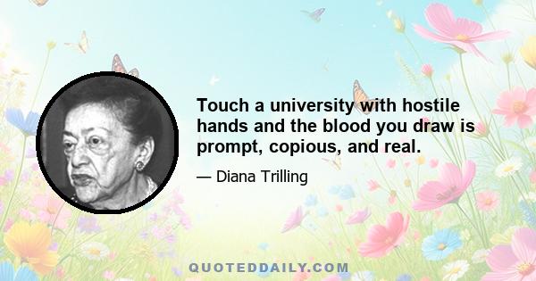 Touch a university with hostile hands and the blood you draw is prompt, copious, and real.