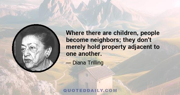 Where there are children, people become neighbors; they don't merely hold property adjacent to one another.