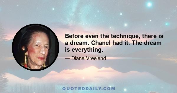 Before even the technique, there is a dream. Chanel had it. The dream is everything.