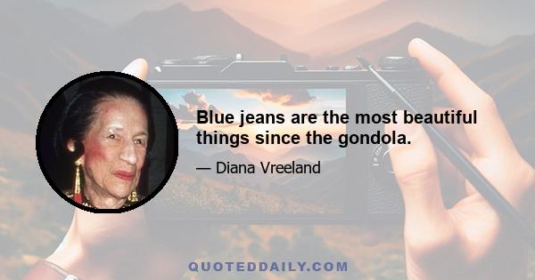 Blue jeans are the most beautiful things since the gondola.