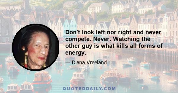 Don't look left nor right and never compete. Never. Watching the other guy is what kills all forms of energy.