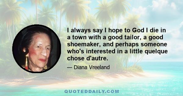 I always say I hope to God I die in a town with a good tailor, a good shoemaker, and perhaps someone who's interested in a little quelque chose d'autre.