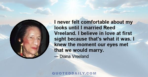 I never felt comfortable about my looks until I married Reed Vreeland. I believe in love at first sight because that's what it was. I knew the moment our eyes met that we would marry.