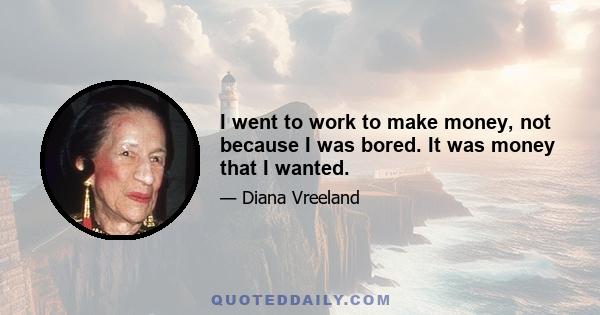 I went to work to make money, not because I was bored. It was money that I wanted.