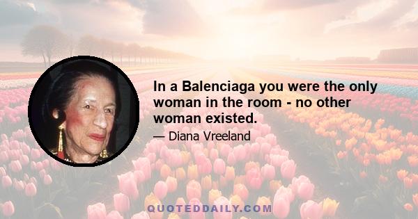 In a Balenciaga you were the only woman in the room - no other woman existed.