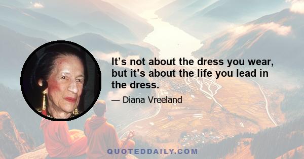 It’s not about the dress you wear, but it’s about the life you lead in the dress.