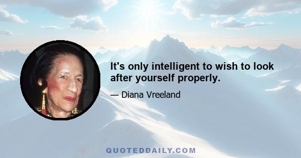 It's only intelligent to wish to look after yourself properly.