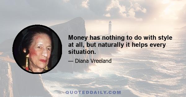 Money has nothing to do with style at all, but naturally it helps every situation.