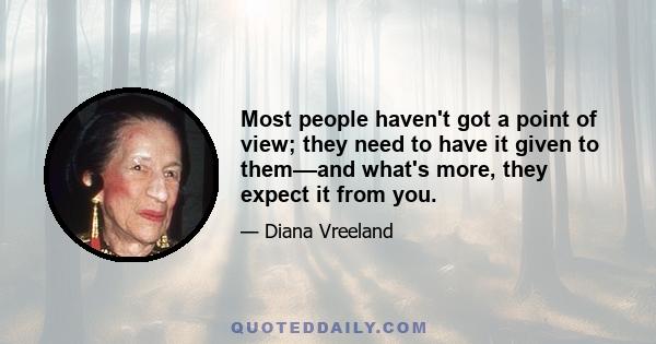 Most people haven't got a point of view; they need to have it given to them––and what's more, they expect it from you.