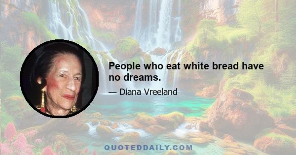 People who eat white bread have no dreams.