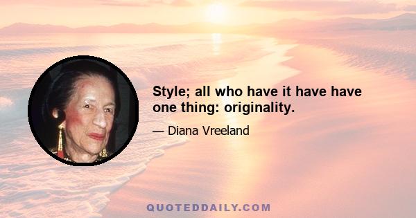 Style; all who have it have have one thing: originality.