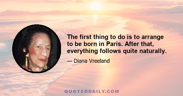 The first thing to do is to arrange to be born in Paris. After that, everything follows quite naturally.