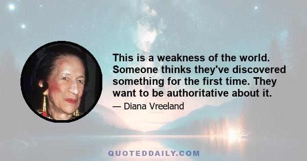 This is a weakness of the world. Someone thinks they've discovered something for the first time. They want to be authoritative about it.