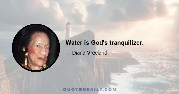 Water is God's tranquilizer.