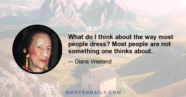 What do I think about the way most people dress? Most people are not something one thinks about.