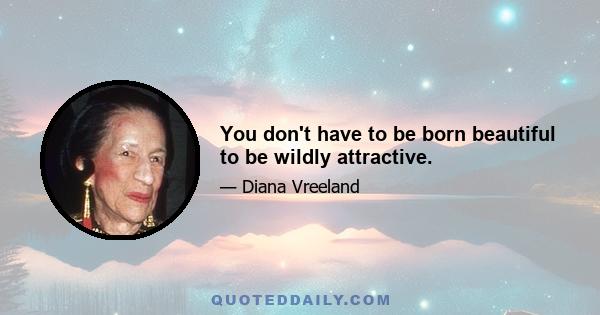 You don't have to be born beautiful to be wildly attractive.