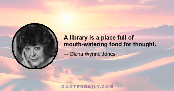 A library is a place full of mouth-watering food for thought.