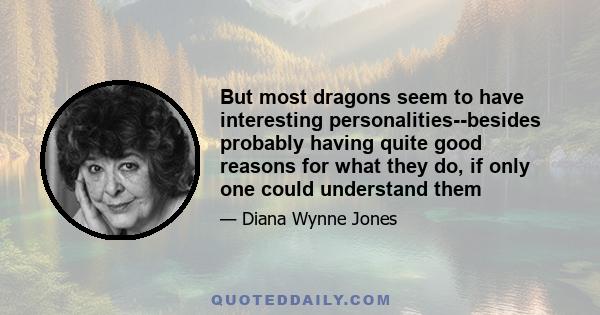 But most dragons seem to have interesting personalities--besides probably having quite good reasons for what they do, if only one could understand them