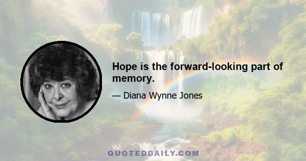 Hope is the forward-looking part of memory.