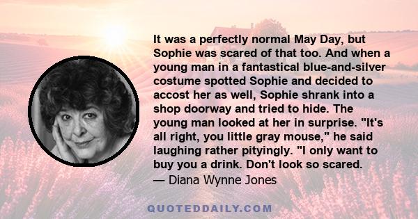 It was a perfectly normal May Day, but Sophie was scared of that too. And when a young man in a fantastical blue-and-silver costume spotted Sophie and decided to accost her as well, Sophie shrank into a shop doorway and 