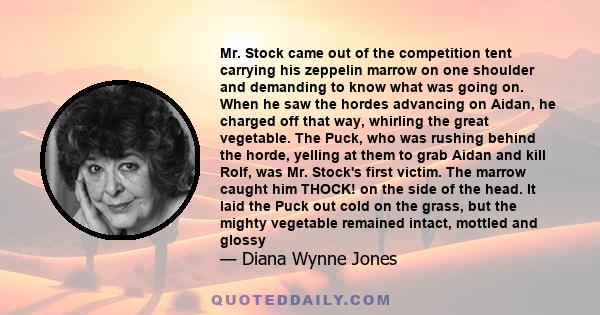 Mr. Stock came out of the competition tent carrying his zeppelin marrow on one shoulder and demanding to know what was going on. When he saw the hordes advancing on Aidan, he charged off that way, whirling the great