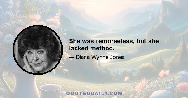 She was remorseless, but she lacked method.