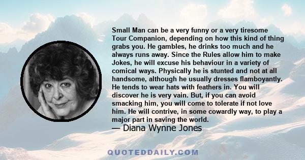 Small Man can be a very funny or a very tiresome Tour Companion, depending on how this kind of thing grabs you. He gambles, he drinks too much and he always runs away. Since the Rules allow him to make Jokes, he will