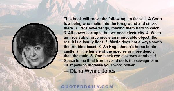 This book will prove the following ten facts: 1. A Goon is a being who melts into the foreground and sticks there. 2. Pigs have wings, making them hard to catch. 3. All power corrupts, but we need electricity. 4. When