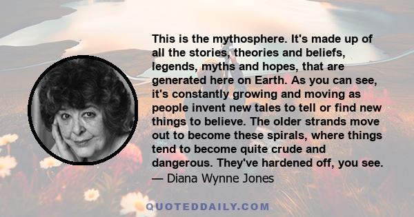 This is the mythosphere. It's made up of all the stories, theories and beliefs, legends, myths and hopes, that are generated here on Earth. As you can see, it's constantly growing and moving as people invent new tales