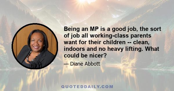 Being an MP is a good job, the sort of job all working-class parents want for their children -- clean, indoors and no heavy lifting. What could be nicer?