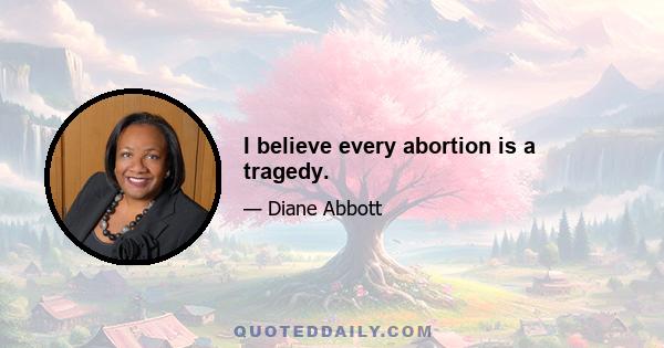 I believe every abortion is a tragedy.