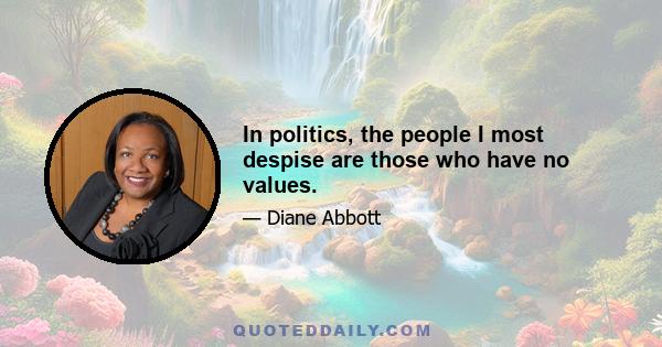 In politics, the people I most despise are those who have no values.