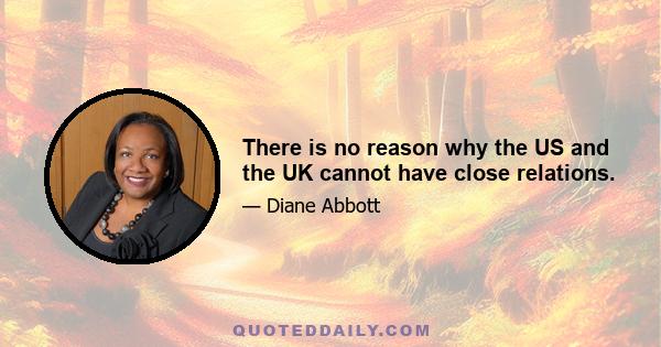 There is no reason why the US and the UK cannot have close relations.