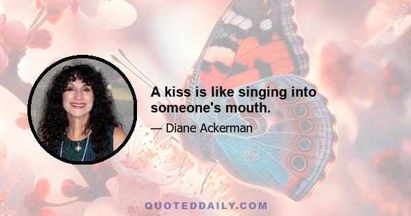 A kiss is like singing into someone's mouth.