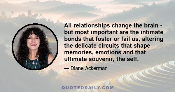 All relationships change the brain - but most important are the intimate bonds that foster or fail us, altering the delicate circuits that shape memories, emotions and that ultimate souvenir, the self.