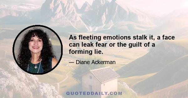 As fleeting emotions stalk it, a face can leak fear or the guilt of a forming lie.