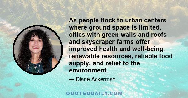 As people flock to urban centers where ground space is limited, cities with green walls and roofs and skyscraper farms offer improved health and well-being, renewable resources, reliable food supply, and relief to the