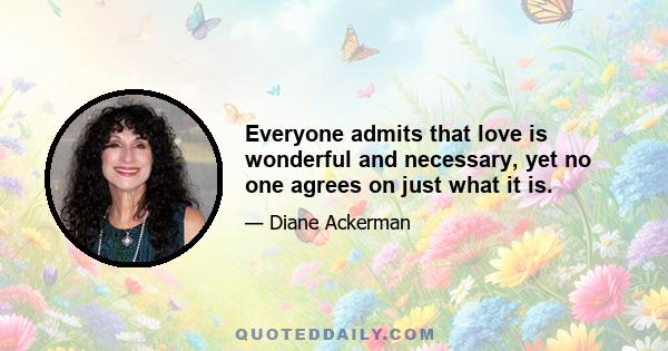 Everyone admits that love is wonderful and necessary, yet no one agrees on just what it is.