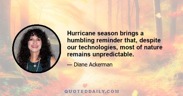 Hurricane season brings a humbling reminder that, despite our technologies, most of nature remains unpredictable.