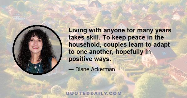 Living with anyone for many years takes skill. To keep peace in the household, couples learn to adapt to one another, hopefully in positive ways.