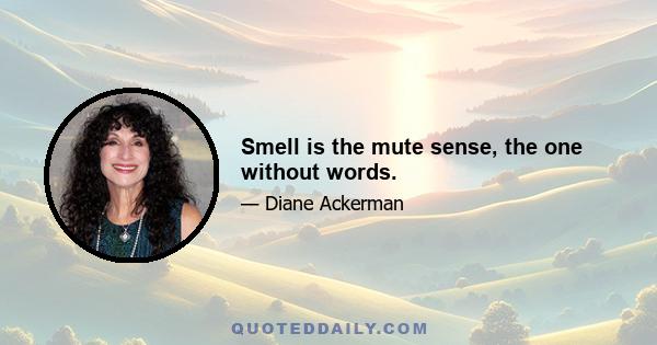 Smell is the mute sense, the one without words.