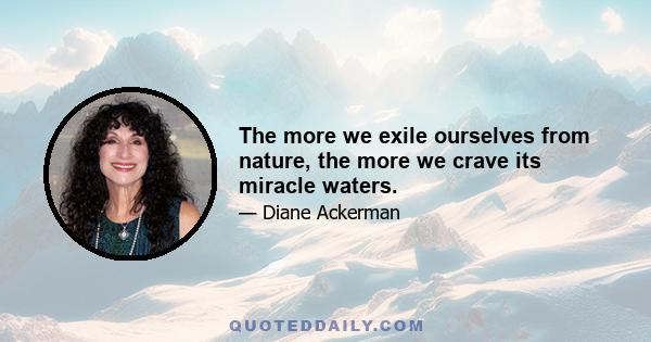 The more we exile ourselves from nature, the more we crave its miracle waters.