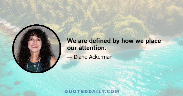 We are defined by how we place our attention.