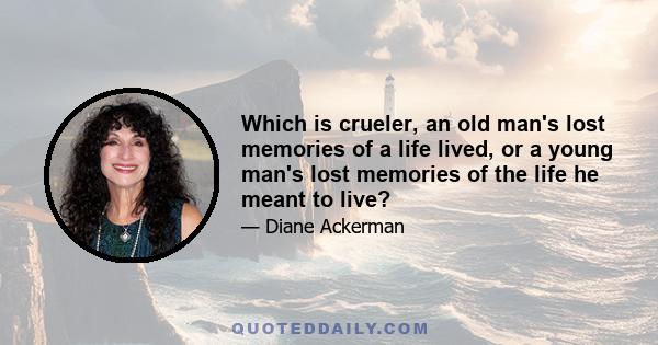 Which is crueler, an old man's lost memories of a life lived, or a young man's lost memories of the life he meant to live?